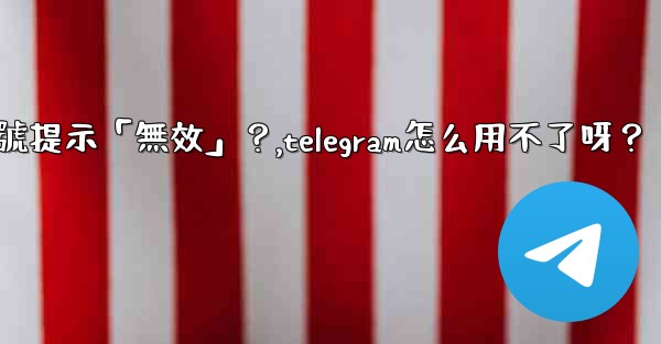 Telegram為什麼我輸入手機號提示「無效」？,telegram怎么用不了呀？