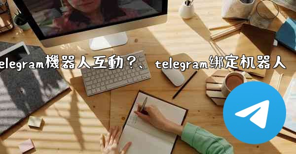 如何與Telegram機器人互動？、telegram绑定机器人