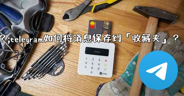Telegram如何將消息保存到「收藏夾」？;telegram如何将消息保存到「收藏夹」？