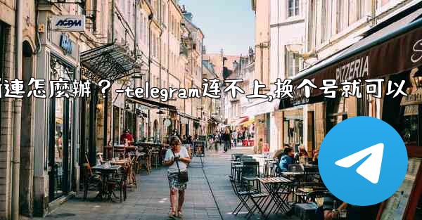 切換網絡（Wi-Fi到4G）後Telegram斷連怎麼辦？-telegram连不上,换个号就可以