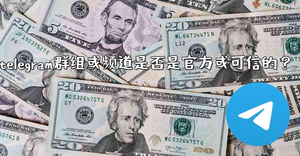 如何判斷一個Telegram群組或頻道是否是官方或可信的？—如何判断一个telegram群组或频道是否是官方或可信的？