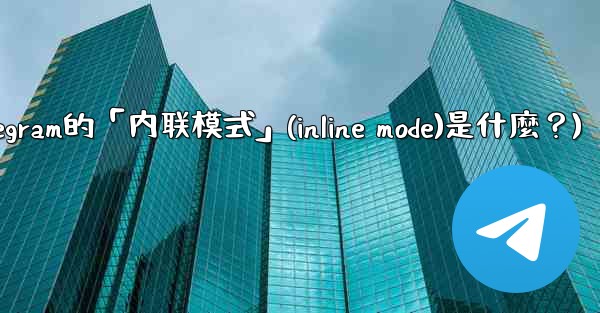 <b>機器人Telegram的「內聯模式」（Inline Mode）是什麼？(机器人telegram的「内联模式」(inlin</b>