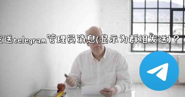 如何匿名發送Telegram管理員消息（顯示為群組發送）？、如何匿名发送telegram管理员消息(显示为群组发送)？