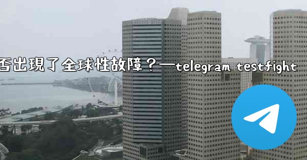 <b>如何判斷Telegram服務本身是否出現了全球性故障？—telegram testfight</b>