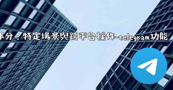 Telegram-第十一部分：特定場景與跨平台操作-telegram功能