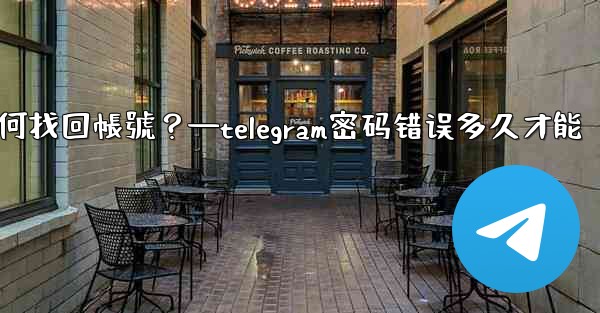 我忘記了Telegram兩步驗證密碼和救援郵箱，如何找回帳號？—telegram密码错误多久才能
