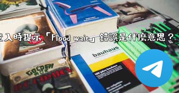<b>電報登入時提示「Flood wait」錯誤是什麼意思？</b>