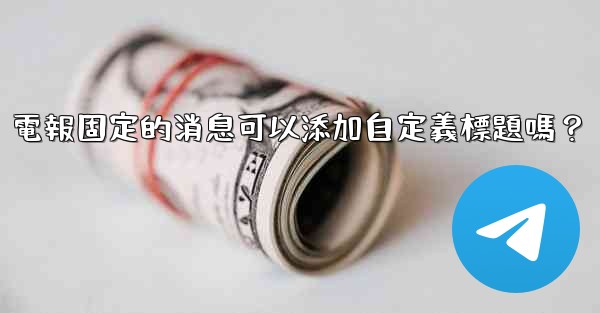 電報固定的消息可以添加自定義標題嗎？