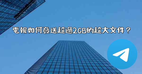 電報如何發送超過2GB的超大文件？