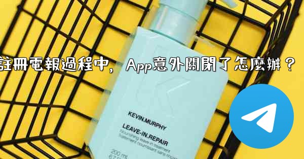 註冊電報過程中，App意外關閉了怎麼辦？