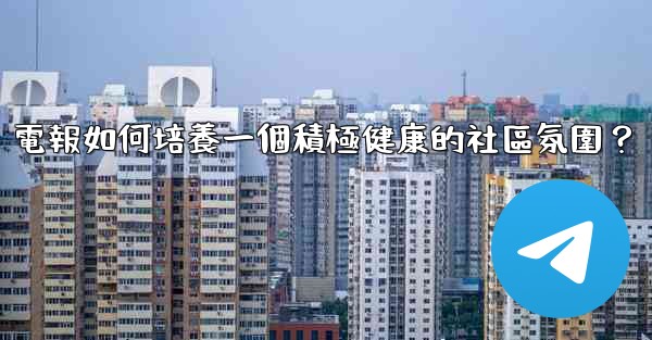電報如何培養一個積極健康的社區氛圍？