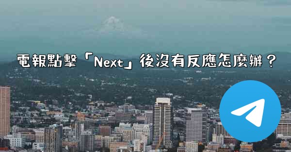電報點擊「Next」後沒有反應怎麼辦？