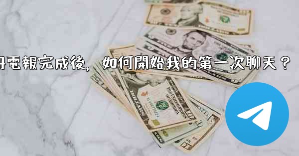 <b>註冊電報完成後，如何開始我的第一次聊天？</b>