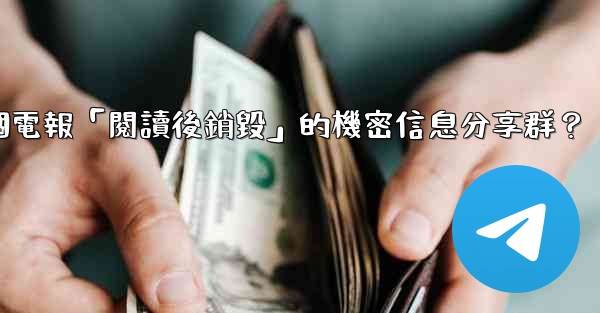 如何創建一個電報「閱讀後銷毀」的機密信息分享群？