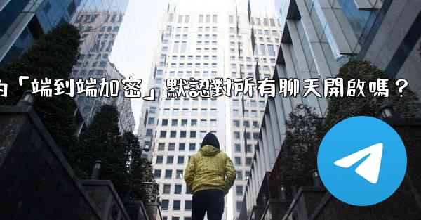 電報的「端到端加密」默認對所有聊天開啟嗎？