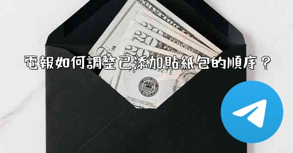 電報如何調整已添加貼紙包的順序？