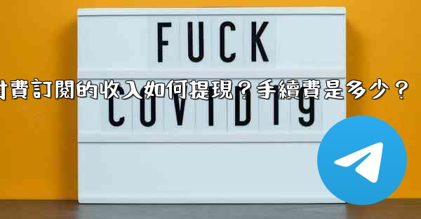 電報付費訂閱的收入如何提現？手續費是多少？