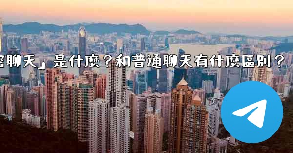 電報「秘密聊天」是什麼？和普通聊天有什麼區別？