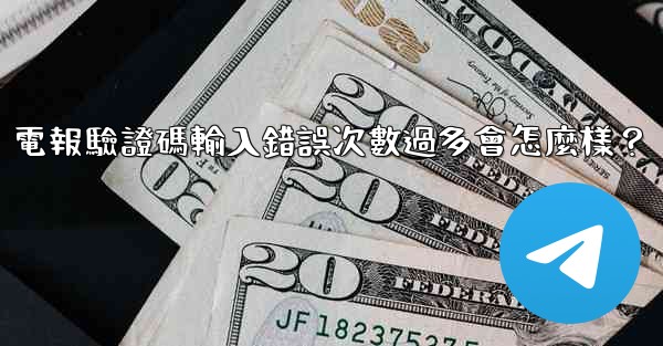 電報驗證碼輸入錯誤次數過多會怎麼樣？