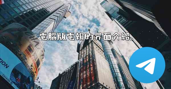 電腦版電報的界面介紹。