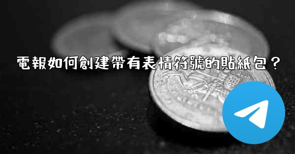 電報如何創建帶有表情符號的貼紙包？