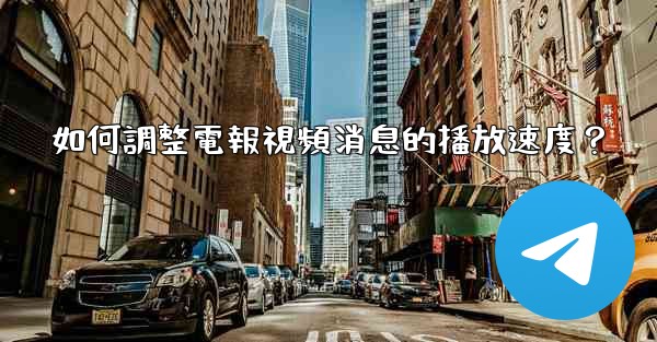 如何調整電報視頻消息的播放速度？