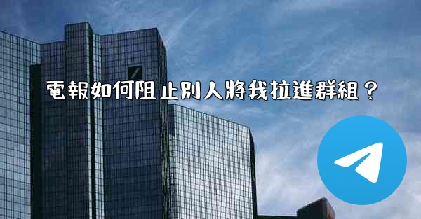 電報如何阻止別人將我拉進群組？