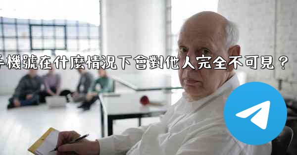 電報攻略，我的手機號在什麼情況下會對他人完全不可見？