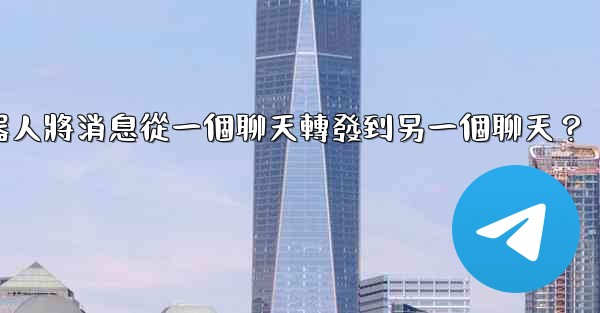 如何讓我的電報機器人將消息從一個聊天轉發到另一個聊天？