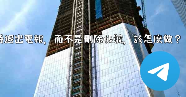 我只是想暫時退出電報，而不是刪除帳號，該怎麼做？