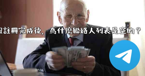 電報註冊完成後，為什麼聯絡人列表是空的？