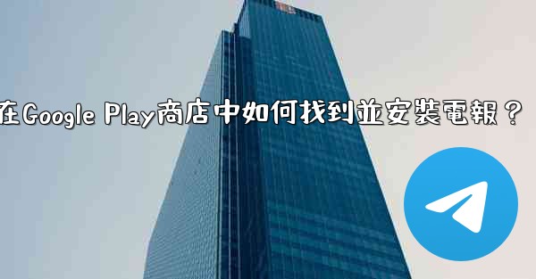 在Google Play商店中如何找到並安裝電報？