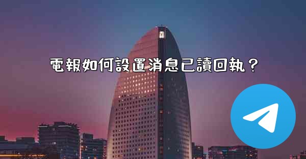 電報如何設置消息已讀回執？