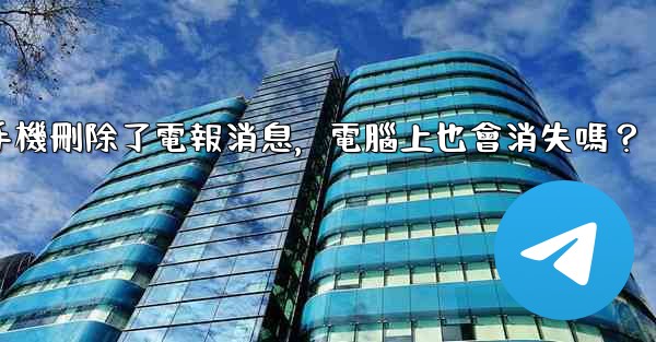 我在手機刪除了電報消息，電腦上也會消失嗎？