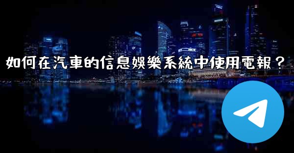 如何在汽車的信息娛樂系統中使用電報？