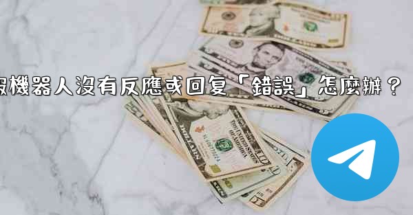 電報機器人沒有反應或回复「錯誤」怎麼辦？