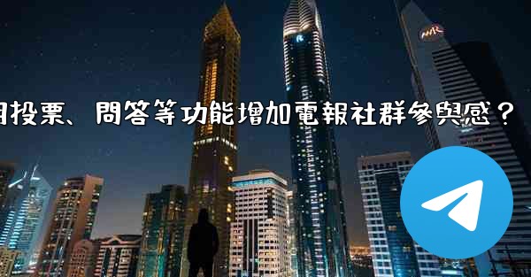 如何利用投票、問答等功能增加電報社群參與感？