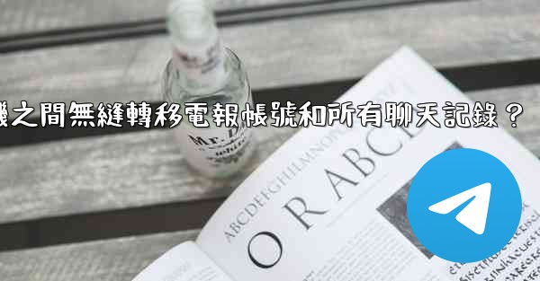 <b>如何在兩台手機之間無縫轉移電報帳號和所有聊天記錄？</b>