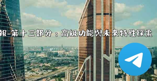 電報-第十三部分：高級功能與未來特性探索