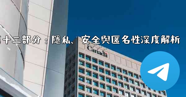 電報-第十二部分：隱私、安全與匿名性深度解析