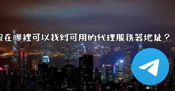 電報在哪裡可以找到可用的代理服務器地址？