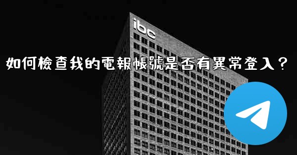 如何檢查我的電報帳號是否有異常登入？