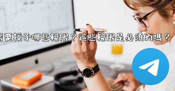 電報安裝過程中需要授予哪些權限？這些權限是必須的嗎？