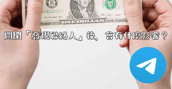 我想知道電報，關閉「發現聯絡人」後，會有什麼影響？