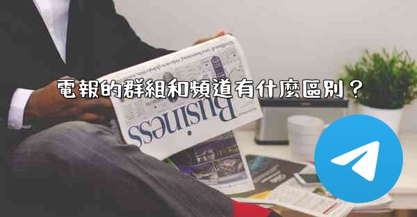 電報的群組和頻道有什麼區別？