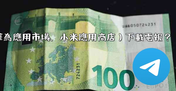 如何從第三方應用市場（如華為應用市場、小米應用商店）下載電報？