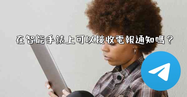 在智能手錶上可以接收電報通知嗎？