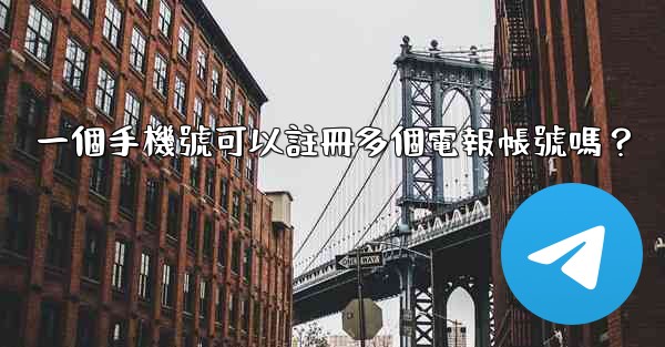 一個手機號可以註冊多個電報帳號嗎？