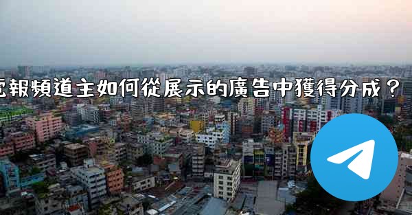 電報頻道主如何從展示的廣告中獲得分成？