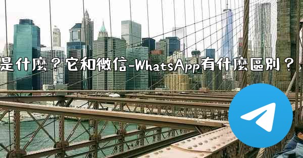 <b>電報是什麼？它和微信-WhatsApp有什麼區別？</b>